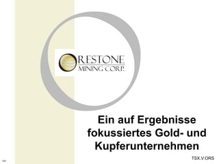 Ein auf Ergebnisse
      fokussiertes Gold- und
        Kupferunternehmen
                         TSX.V:ORS
101
 