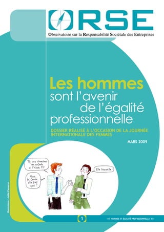 1 Hommes et égalité professionnelle
Illustrations:JoëllePasseron
Les hommes
sont l’avenir
de l’égalité
professionnelle
Dossier réalisé à l’occasion de la journée
internationale des Femmes
mars 2009
 