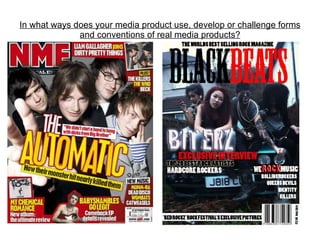 In what ways does your media product use, develop or challenge forms and conventions of real media products? 