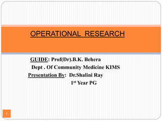GUIDE: Prof(Dr).B.K. Behera
Dept . Of Community Medicine KIMS
Presentation By: Dr.Shalini Ray
1st Year PG
1
OPERATIONAL RESEARCH
 
