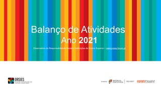 Balanço de Atividades
Ano 2021
Promotores
Observatório da Responsabilidade Social e Instituições de Ensino Superior ~ www.orsies.forum.pt
 