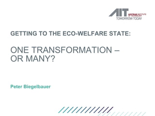 GETTING TO THE ECO-WELFARE STATE:
ONE TRANSFORMATION –
OR MANY?
Peter Biegelbauer
 