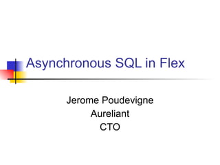 Asynchronous SQL in Flex Jerome Poudevigne Aureliant CTO 