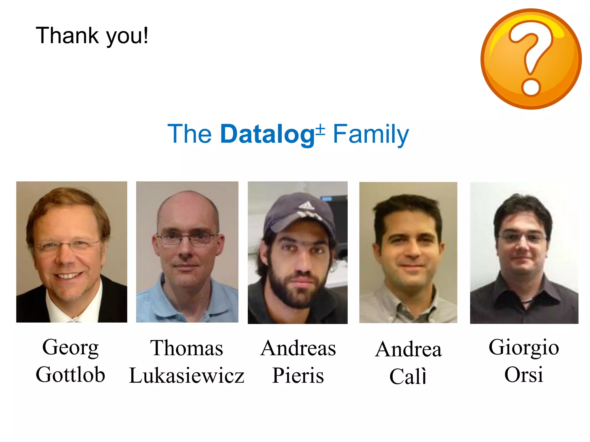 Thank you!



             The Datalog Family




Georg       Thomas    Andreas   Andrea   Giorgio
Gottlob   Lukasiewicz Pieris     Calì     Orsi
 