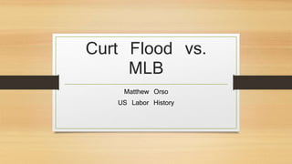 Curt Flood vs. 
MLB 
Matthew Orso 
US Labor History 
 