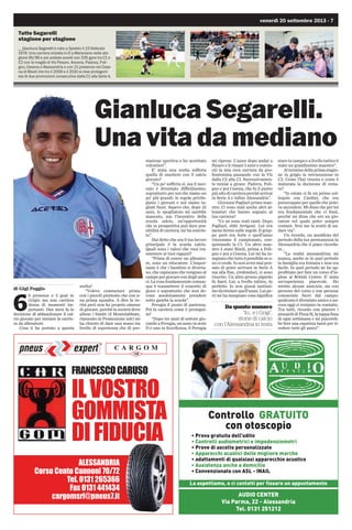 venerdì 20 settembre 2013 - 7
Gianluca Segarelli.
Una vita da mediano
)5$1(62$5862
,/926752
*200,67$
',),'8,$
®
C A R G O M
108
$/(66$1'5,$
RUVR HQWR DQQRQL 
7HO  
)D[  
FDUJRPVUO#SQHXVLW
Controllo GRATUITO
con otoscopio
• Prova gratuita dell’udito
• Controlli audiometrici e impedenziometri
• Prove di ascolto personalizzate
• Apparecchi acustici delle migliore marche
• adattamenti di qualsiasi apparecchio acustico
• Assistenza anche a domicilio
• Convenzionato con ASL - INAIL
AUDIO CENTER
Via Parma, 22 - Alessandria
Tel. 0131 251212
La aspettiamo, o ci contatti per fissare un appuntamento
di Gigi Poggio
6
0 presenze e 2 goal in
Grigio ma una carriera
densa di momenti im-
portanti. Due mesi fa la
decisione di abbandonare il cal-
cio giocato per iniziare la carrie-
ra da allenatore.
Cosa ti ha portato a questa
scelta?
“Volevo cominciare prima
con i piccoli piuttosto che con u-
na prima squadra. A dire la ve-
rità però non ho proprio smesso
di giocare, perché la società dove
alleno i bimbi (il Montelabbate,
ripescato in Promozione ndr) mi
ha chiesto di dare una mano sia
livello di esperienza che di pre-
stazione sportiva e ho accettato
volentieri”.
E’ stata una scelta sofferta
quella di smettere con il calcio
giocato?
“Un po’ sofferta sì, ma il mer-
cato è diventato difficilissimo,
soprattutto per noi che siamo un
po’ più grandi: le regole privile-
giano i giovani e noi siamo ta-
gliati fuori. Sapevo che, dopo 25
anni, lo spogliatoio mi sarebbe
mancato, ma l’incentivo della
scuola calcio, un’opportunità
che in prospettiva può dare pos-
sibilità di carriera, mi ha convin-
to”.
Hai detto che ora il tuo lavoro
principale è la scuola calcio.
Quali sono i valori che vuoi tra-
smettere ai tuoi ragazzi?
“Prima di essere un allenato-
re, sono un educatore. L’impor-
tante è che i bambini si diverta-
no, che capiscano che vengono al
campo per giocare con degli ami-
ci. La cosa fondamentale comun-
que è trasmettere il concetto di
gioco e soprattutto che non de-
vono assolutamente prendere
sotto gamba la scuola”.
Perugia il punto di partenza.
Poi la carriera come è prosegui-
ta?
“Dopo tre anni di settore gio-
vanile a Perugia, un anno in serie
D e uno in Eccellenza, il Perugia
mi riprese. L’anno dopo andai a
Pesaro e lì rimasi 5 anni e comin-
ciò la mia vera carriera da pro-
fessionista passando con la Vis
dalla C2 alla C1. Successivamen-
te iniziai a girare: Padova, Foli-
gno e poi Cesena, che fu il punto
più alto di carriera perché arrivai
in Serie A e infine Alessandria”.
Giovanni Pagliari primo mae-
stro. Ci sono stati anche altri al-
lenatori che hanno segnato al
tua carriera?
“Ce ne sono stati tanti. Dopo
Pagliari, ebbi Arrigoni. Lui era
meno ferreo sulle regole. Il grup-
po però era forte e quell’anno
vincemmo il campionato, con-
quistando la C1. Un altro mae-
stro è stato Bisoli, prima a Foli-
gno e poi a Cesena. Lui mi ha in-
segnato che tutto è possibile se u-
no ci crede. Io non avrei mai pen-
sato di poter arrivare in Serie A
ma alla fine, credendoci, ci sono
riuscito. Un altro grosso pignolo
fu Sarri. Lui, a livello tattico, fu
perfetto. Io non giocai tantissi-
mo da titolare quell’anno. Lui pe-
rò mi ha insegnato cosa significa
stare in campo e a livello tattico è
stato un grandissimo maestro”.
Al termine della prima stagio-
ne in grigio la retrocessione in
C2. Come l’hai vissuta e come è
maturata la decisione di resta-
re?
“In estate ci fu un primo col-
loquio con Cardini, che era
preoccupato per quello che pote-
va succedere. Mi disse che per lui
era fondamentale che ci fossi,
perché mi disse che ero un gio-
catore sul quale poter sempre
contare. Non me la sentii di an-
dare via”.
Un ricordo, un aneddoto del
periodo della tua permanenza in
Alessandria che ti piace ricorda-
re…
“La realtà alessandrina mi
manca, anche se in quel periodo
la famiglia era lontana e non era
facile. In quel periodo ne ho ap-
profittato per fare un corso d’in-
glese al British Centre. E’ stata
un’esperienza piacevole. Ho
stretto alcune amicizie, sia con
persone del corso e con persone
conosciute fuori dal campo;
qualcuno è diventato amico e an-
cora oggi ci teniamo in contatto.
Tra tutti, ricordo con piacere i
pizzaioli di Pizza Sì, la tappa fissa
di ogni settimana e mi piacereb-
be fare una capatina lassù per ri-
vedere tutti gli amici”.
Da questo numero
“Io... e i Grigi”,
storie di calcio
con l’Alessandria in testa
Tutto Segarelli
stagione per stagione
__Gianluca Segarelli è nato a Spoleto il 23 febbraio
1978. Una carriera iniziata in D a Marsciano nella sta-
gione 95/96 e poi andata avanti con 335 gare tra C1 e
C2 con le maglie di Vis Pesaro, Ancona, Padova, Foli-
gno, Cesena e Alessandria e con 21 presenze nel Cese-
na di Bisoli che tra il 2009 e il 2010 si rese protagoni-
sta di due promozioni consecutive dalla C1 alla Serie A.
 