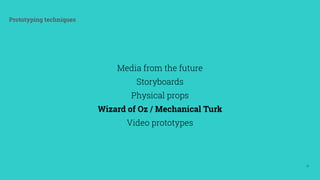37
Prototyping techniques
Media from the future
Storyboards
Physical props
Wizard of Oz / Mechanical Turk
Video prototypes
 
