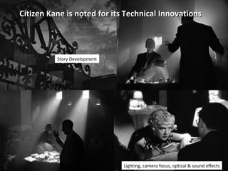12
Citizen Kane is noted for its Technical InnovationsCitizen Kane is noted for its Technical Innovations
Lighting, camera focus, optical & sound effects
Story Development
 