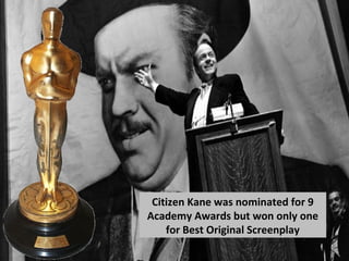 Citizen Kane was nominated for 9
Academy Awards but won only one
for Best Original Screenplay
 