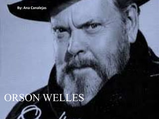 By: Ana Canalejas 
ORSON WELLES 
 