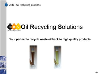 Oil Recycling Solutions
Your partner to recycle waste oil back to high quality products




                                                                  -2-
 