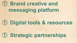 ① Brand creative and
 messaging platform

① Digital tools & resources

① Strategic partnerships
 