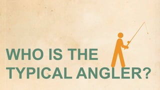 WHO IS THE
TYPICAL ANGLER?
 