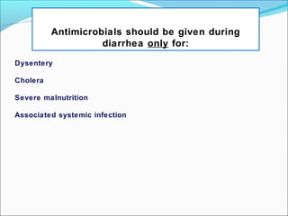 Dysentery
Cholera
Severe malnutrition
Associated systemic infection
Antimicrobials should be given during
diarrhea only for:
 