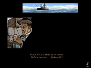 Je suis Bill le tombeur de ces dames.  Malheureusement  … la Bouteille ! Clic  