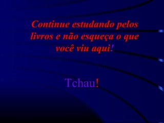 Continue estudando pelos
livros e não esqueça o que
       você viu aqui!


        Tchau!
 