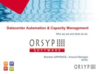 Datacenter Automation & Capacity Management
                                Who we are and what we do.




                       Brendan SAPIENCE– Account Manager
                                                   APAC



0
 