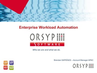 Enterprise Workload Automation




          Who we are and what we do.



                             Brendan SAPIENCE – Account Manager APAC




0
 