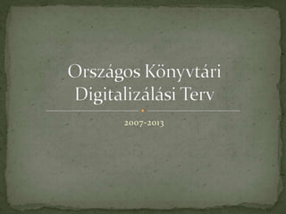 2007-2013 Országos Könyvtári Digitalizálási Terv 