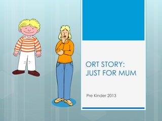 ORT STORY:
JUST FOR MUM
Pre Kinder 2013

 