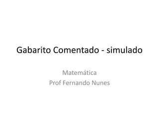 Gabarito Comentado - simulado
Matemática
Prof Fernando Nunes
 