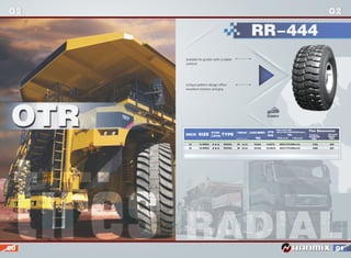 G2 G2G2 G2
Suitable for grader with a stable
contour
Unique pattern design oﬀers
excellent traction and grip
RADIAL
OTR
RR-444
INCH SIZE
STAR
LEVEL TYPE
TREAD LOAD INDEX
TRA
TRA
STD
RIM
MAX.LOAD AND
INFLATION PRESSURE(kg/lps)
50km/h(mm) (32nds) 10km/h
OVERALL
DIAMETER
(MM)
SECTION
WIDTH
(MM)
Tire Dimension
24 26 33/32
35/32
153A8
161A8
8.00TG
10.00VA
3650/375(40km/h)
4625/375(40km/h)
1350 360
425146028
14.00R24 RADIAL
RADIAL16.00R2424
00 01
 