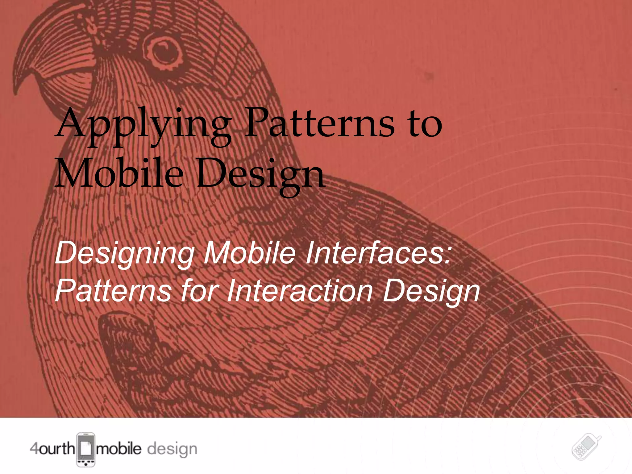 Applying Patterns to
Mobile Design
Designing Mobile Interfaces:
Patterns for Interaction Design



                                  1
 