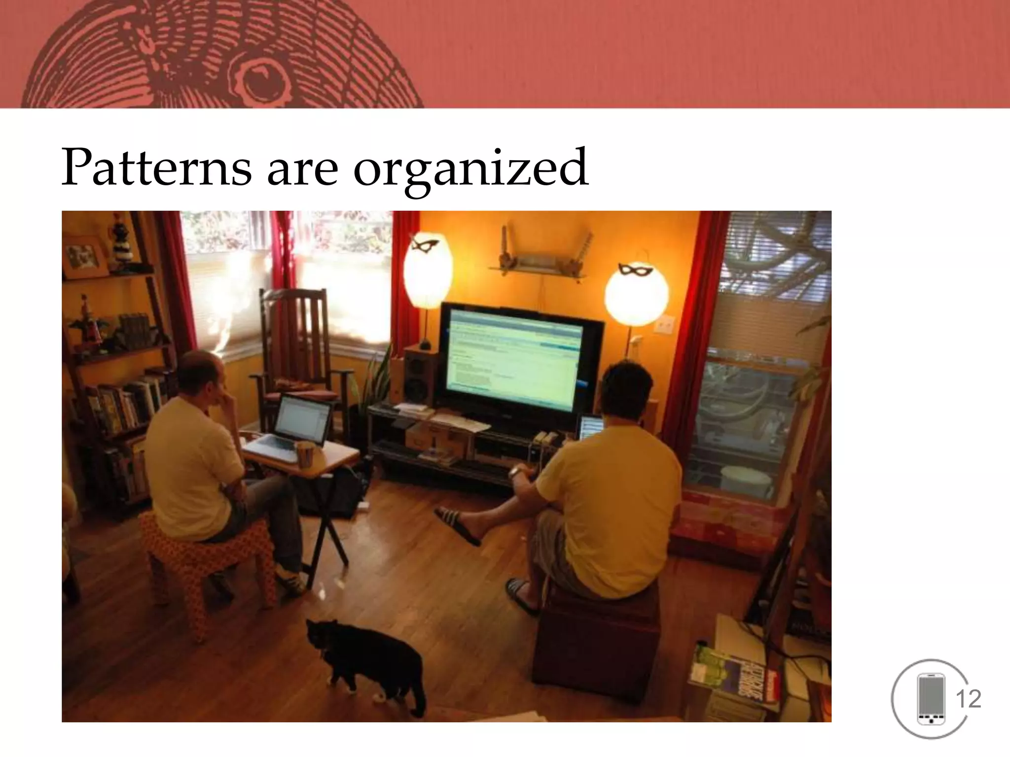 Patterns are organized




                         12
 