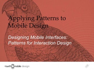 Applying Patterns to
Mobile Design
Designing Mobile Interfaces:
Patterns for Interaction Design



                                  1
 