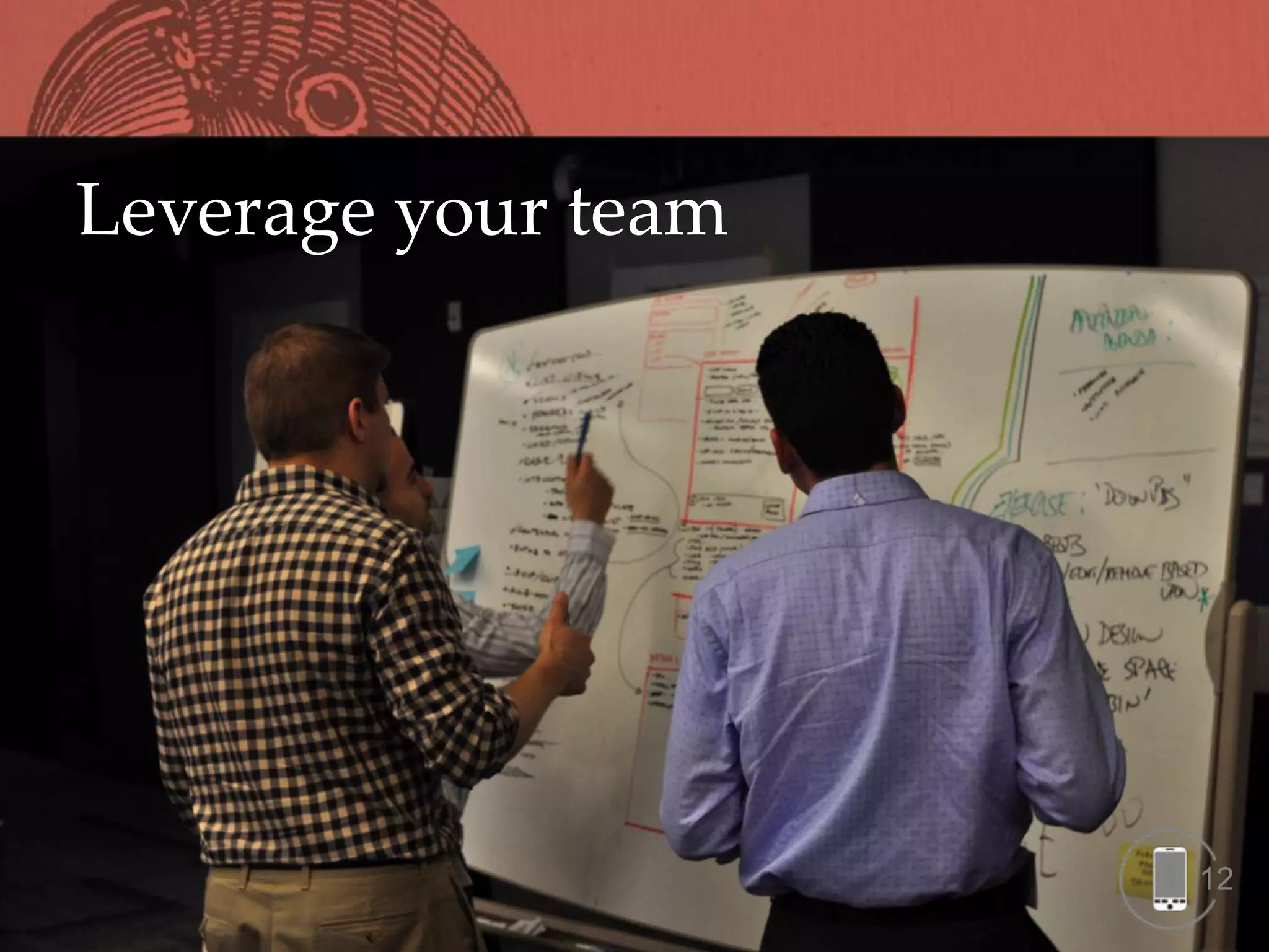 Leverage your team




                     12
 