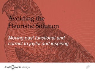 Avoiding the
Heuristic Solution
Moving past functional and
correct to joyful and inspiring



                                  1
 
