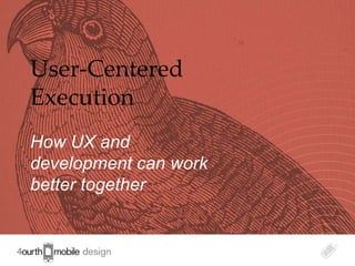 User-Centered
Execution
How UX and
development can work
better together


                       1
 
