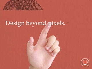 Design beyond pixels.




                        17
 