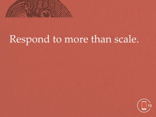 Respond to more than scale.




                              19
 