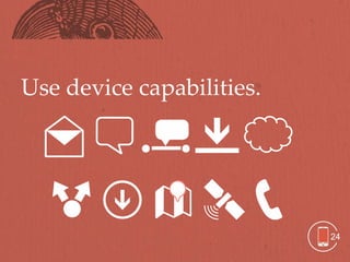 Use device capabilities.




                           24
 