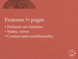 Features != pages
• Features are features
• States, views
• Context and conditionality



                               29
 