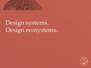 Design systems.
Design ecosystems.




                     33
 