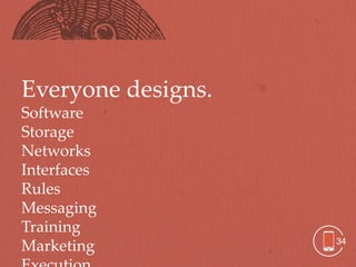 Everyone designs.
Software
Storage
Networks
Interfaces
Rules
Messaging
Training
                    34
Marketing
 