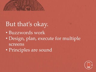 But that’s okay.
• Buzzwords work
• Design, plan, execute for multiple
  screens
• Principles are sound


                                       4
 