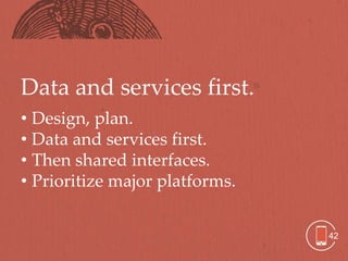 Data and services first.
• Design, plan.
• Data and services first.
• Then shared interfaces.
• Prioritize major platforms.


                                42
 