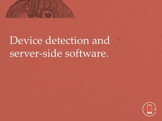 Device detection and
server-side software.




                        5
 