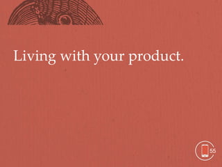 Living with your product.




                            55
 