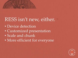 RESS isn’t new, either.
• Device detection
• Customized presentation
• Scale and chunk
• More efficient for everyone


                                6
 