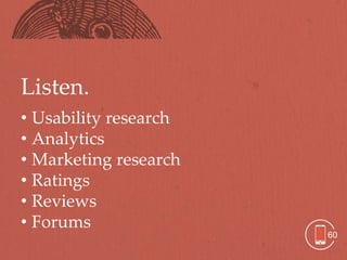 Listen.
• Usability research
• Analytics
• Marketing research
• Ratings
• Reviews
• Forums
                       60
 
