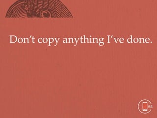 Don’t copy anything I’ve done.




                             64
 