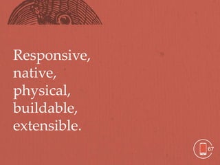 Responsive,
native,
physical,
buildable,
extensible.
              67
 