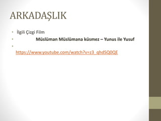 ARKADAŞLIK
• İlgili Çizgi Film
• Müslüman Müslümana küsmez – Yunus ile Yusuf
•
https://www.youtube.com/watch?v=z3_qhdSQ0QE
 