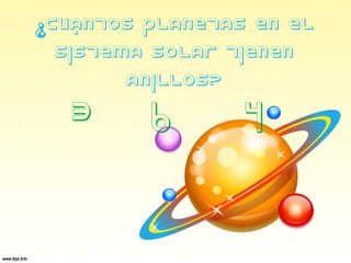 ¿Cuántos planetas en el
Sistema Solar tienen
anillos?
3 6 4
 