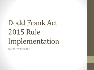 Dodd Frank Act
2015 Rule
Implementation
Will The World End?
 