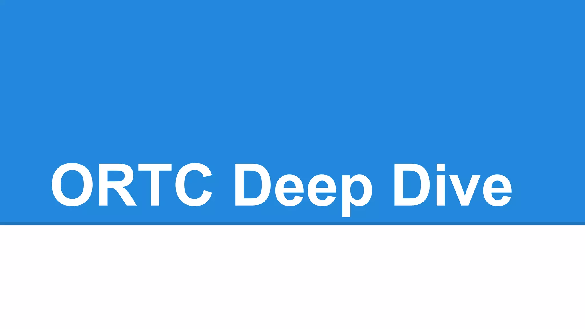 ORTC Deep Dive 
 
